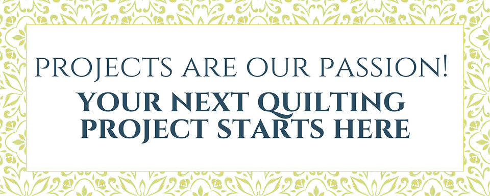 Projects are our Passion! Your next quilting project starts here