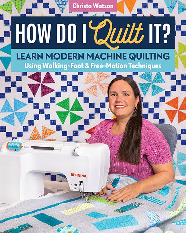 How Do I Quilt It?  Learn Modern Machine Quilting Using Walking-Foot & Free-Motion Techniques